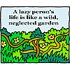 A lazy person's life is like a wild, neglected garden.