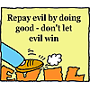 Repay evil by doing good - don't let evil win