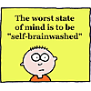 The worst state of mind is to be &quot;Self-Brainwashed&quot;
