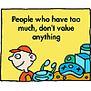 People who have too much, don't value anything