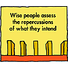 Wise people assess the repercussions of what they intend to do