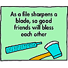 As a file sharpens a blade, so good friends will bless each other
