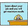 Learn about your job and you will get maximum results