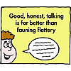 Good, honest talking is far better than fauning flattery