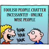 Foolish people chatter incessantly - unlike wise people