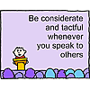 Be considerate and tactful whenever you speak to other