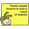 Foolish people deserve to wear a crown of stupidity