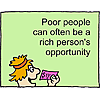 Poor people can often be a rich person's opportunity