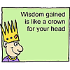 Wisdom gained is like a crown for your head