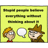 Stupid people believe everything without thinking about it