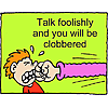 Talk foolishly and you will be clobbered