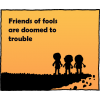 Friends of fools are doomed to trouble