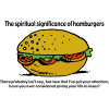 The spiritual significance of hamburgers. There probably isn't any, but now that I've got your attention, have you ever considered giving your life to Jesus?