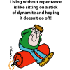 Living without repentance is like sitting on a stick of dynamite and hoping it doesn't go off!
