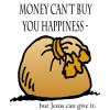 Money can't buy you happiness but Jesus can give it.