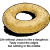 Life without Jesus is like a doughnut: Tasty round the edges but nothing in the middle
