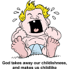An image of a screaming baby, comic style, with the words, &quot;God takes away our childishness, and makes us childlike.&quot; We want to have FAITH like a child, not BEHAVIOR like a child!