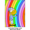 This is a very colorful piece of art. It is a drawing of a man standing inside a rainbow with the words, &quot;Only good things come down from heaven.&quot;