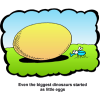 This is a cartoon style clip art of a little bug on the grass next to an egg. Below are the words, &quot;Even the biggest dinosaurs started as little eggs.&quot;