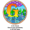 This is an artistic image, very colorful of the letter &quot;G&quot; in the middle of a garden. Below are the words,&quot;G is for Good. God is pure goodness, in all His ways.&quot; It's part of the Bible Alphabet series.