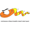 This is a comic drawing of an angry orange and yellow snake. Below are the words, &quot;Just because a thing is beautiful, doesn't make it good.&quot;