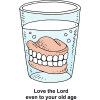 This is a drawing of dentures in a glass of water. Below are the words, &quot;Love the Lord even to your old age.&quot;