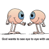 God wants to see eye to eye with us, so here's a cartoon of two eyeballs talking to each other.