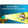 This is a drawing of a man running from a bible that is open on a table and shining out bright light. Below are the words, &quot;Read the Bible...it will scare the hell out of you!&quot;