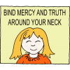 Bind mercy and truth around your neck