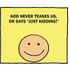 God never teases us, or says &quot;Just kidding!&quot;