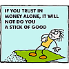 If you trust in money alone, it will not do a stick of good
