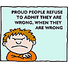 Proud people refuse to admit they are wrong, when they are wrong