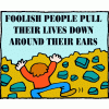 Foolish people pull their lives down around their ears