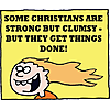 Some Christians are strong but clumsy-but they get things done!