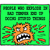People who explode in bad temper end up doing stupid things