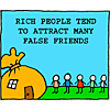 Rich people tend to attract many false friends