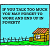 If you talk too much you may forget to work and end up in poverty