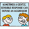 Sometimes a gentle, sensible response can defuse an aggressor