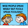 Wise people speak wisely but fools speak foolishly