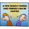A few deadly words and friends can be parted