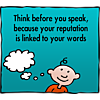 Think before you speak, because your reputation is linked to your words