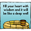 Fill your heart with wisdom and it will be like a deep well