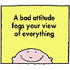 A bad attitude fogs your view of everything