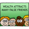 Wealth attracts many false friends