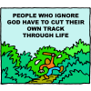 People who ignore God have to cut their own track through life