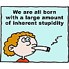 We are all born with a large amount of inherent stupidity