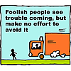 Foolish people see trouble coming, but make no effort to avoid it