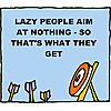 Lazy people aim at nothing - so that's what they get.