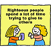 Righteous people spend a lot of time trying to give to others