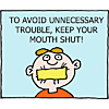 To avoid unnecessary trouble, keep your mouth shut!